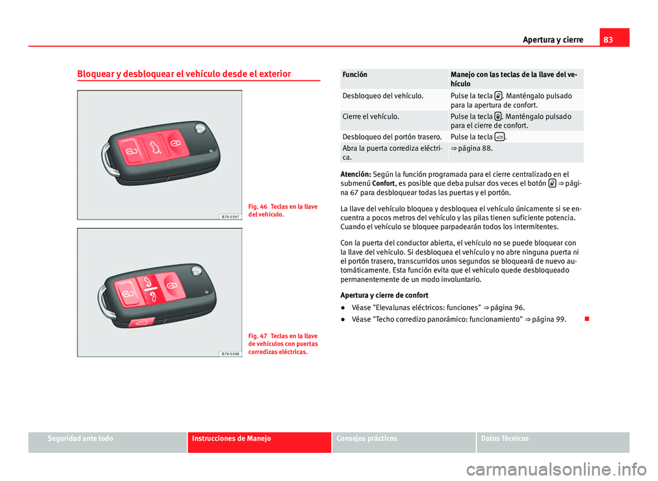 Seat Alhambra 2014 Manual del propietario (in Spanish) 83
Apertura y cierre
Bloquear y desbloquear el vehículo desde el exterior
Fig. 46 Teclas en la llave
del vehículo.
Fig. 47 Teclas en la llave
de vehículos con puertas
corredizas eléctricas.
Funci Seat Alhambra 2014 Manual del propietario (in Spanish) 83
Apertura y cierre
Bloquear y desbloquear el vehículo desde el exterior
Fig. 46 Teclas en la llave
del vehículo.
Fig. 47 Teclas en la llave
de vehículos con puertas
corredizas eléctricas.
Funci