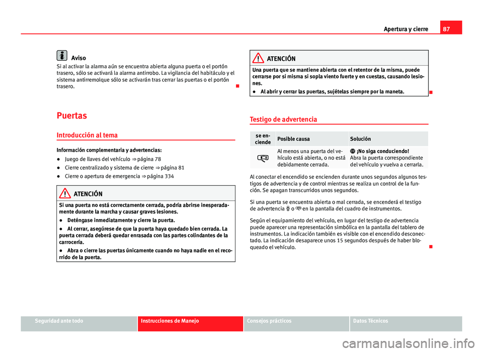 Seat Alhambra 2014 Manual del propietario (in Spanish) 87
Apertura y cierre
Aviso
Si al activar la alarma aún se encuentra abierta alguna puerta o el portón
trasero, sólo se activará la alarma antirrobo. La vigilancia del habitáculo y el
sistema anti Seat Alhambra 2014 Manual del propietario (in Spanish) 87
Apertura y cierre
Aviso
Si al activar la alarma aún se encuentra abierta alguna puerta o el portón
trasero, sólo se activará la alarma antirrobo. La vigilancia del habitáculo y el
sistema anti