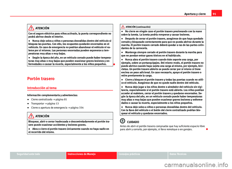 Seat Alhambra 2014 Manual del propietario (in Spanish) 91
Apertura y cierre
ATENCIÓN
Con el seguro eléctrico para niños activado, la puerta correspondiente no
podrá abrirse desde el interior.
● Nunca deje solos a niños o personas desvalidas dentro Seat Alhambra 2014 Manual del propietario (in Spanish) 91
Apertura y cierre
ATENCIÓN
Con el seguro eléctrico para niños activado, la puerta correspondiente no
podrá abrirse desde el interior.
● Nunca deje solos a niños o personas desvalidas dentro