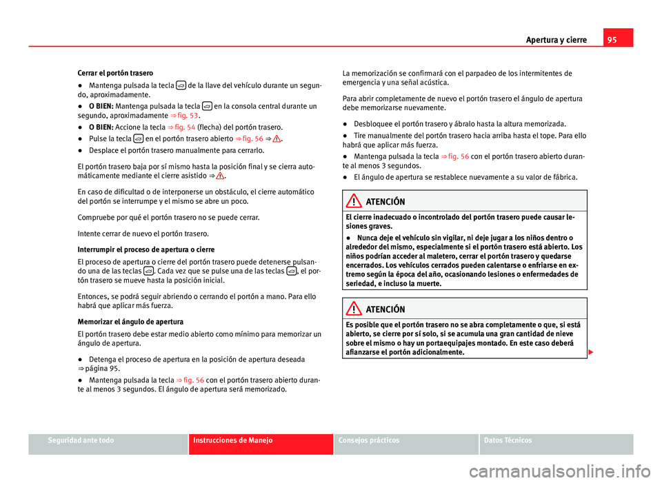 Seat Alhambra 2014 Manual del propietario (in Spanish) 95
Apertura y cierre
Cerrar el portón trasero
● Mantenga pulsada la tecla
de la llave del vehículo durante un segun-
do, aproximadamente.
● O BIEN: Mantenga pulsada la tecla
en la co Seat Alhambra 2014 Manual del propietario (in Spanish) 95
Apertura y cierre
Cerrar el portón trasero
● Mantenga pulsada la tecla
de la llave del vehículo durante un segun-
do, aproximadamente.
● O BIEN: Mantenga pulsada la tecla
en la co