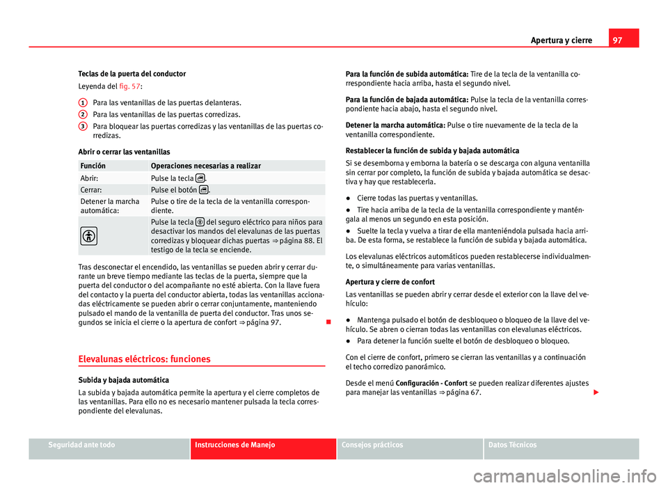 Seat Alhambra 2014 Manual del propietario (in Spanish) 97
Apertura y cierre
Teclas de la puerta del conductor
Leyenda del fig. 57:
Para las ventanillas de las puertas delanteras.
Para las ventanillas de las puertas corredizas.
Para bloquear las puertas c Seat Alhambra 2014 Manual del propietario (in Spanish) 97
Apertura y cierre
Teclas de la puerta del conductor
Leyenda del fig. 57:
Para las ventanillas de las puertas delanteras.
Para las ventanillas de las puertas corredizas.
Para bloquear las puertas c
