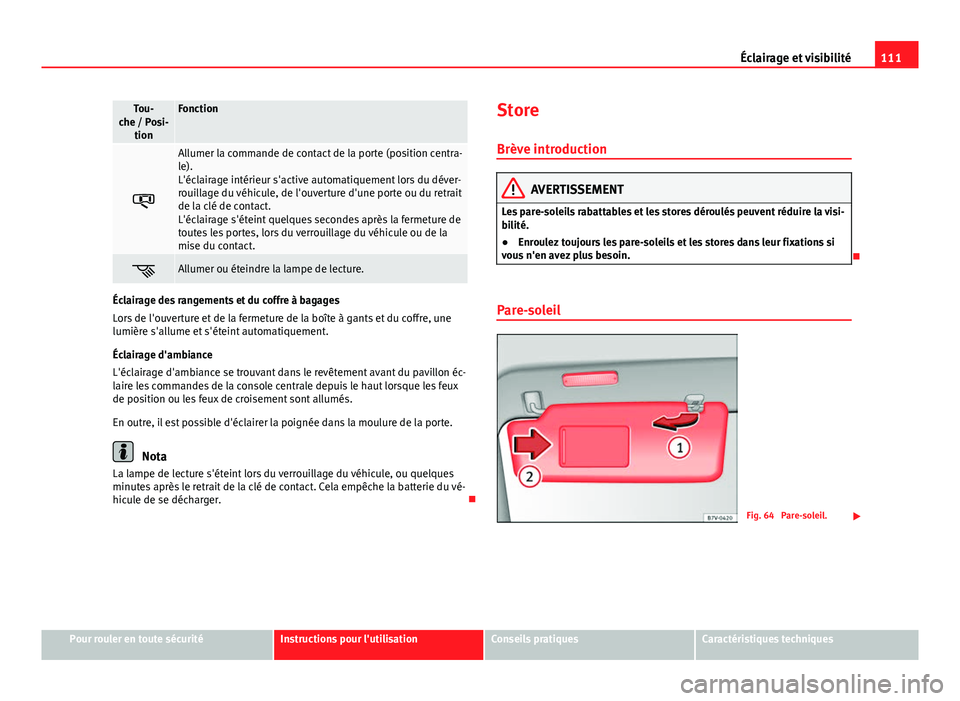 Seat Alhambra 2014 Manuel du propriétaire (in French) 111
Éclairage et visibilité
Tou-
che / Posi- tionFonction
Allumer la commande de contact de la porte (position centra-
le).
L'éclairage intérieur s'active automatiquement lors du déve Seat Alhambra 2014 Manuel du propriétaire (in French) 111
Éclairage et visibilité
Tou-
che / Posi- tionFonction
Allumer la commande de contact de la porte (position centra-
le).
L'éclairage intérieur s'active automatiquement lors du déve