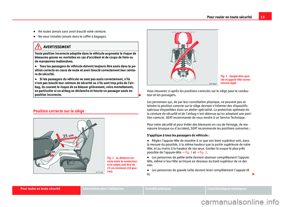 Seat Alhambra 2014  Manuel du propriétaire (in French)  13
Pour rouler en toute sécurité
● Ne roulez jamais sans avoir bouclé votre ceinture.
● Ne vous installez jamais dans le coffre à bagages.
AVERTISSEMENT
Toute position incorrecte adoptée dans