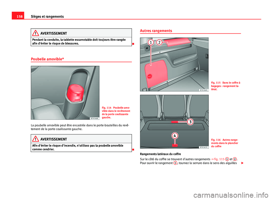 Seat Alhambra 2014 Manuel du propriétaire (in French) 158Sièges et rangements
AVERTISSEMENT
Pendant la conduite, la tablette escamotable doit toujours être rangée
afin d'éviter le risque de blessures.
Poubelle amovible*
Fig. 114 Poubelle amo Seat Alhambra 2014 Manuel du propriétaire (in French) 158Sièges et rangements
AVERTISSEMENT
Pendant la conduite, la tablette escamotable doit toujours être rangée
afin d'éviter le risque de blessures.
Poubelle amovible*
Fig. 114 Poubelle amo