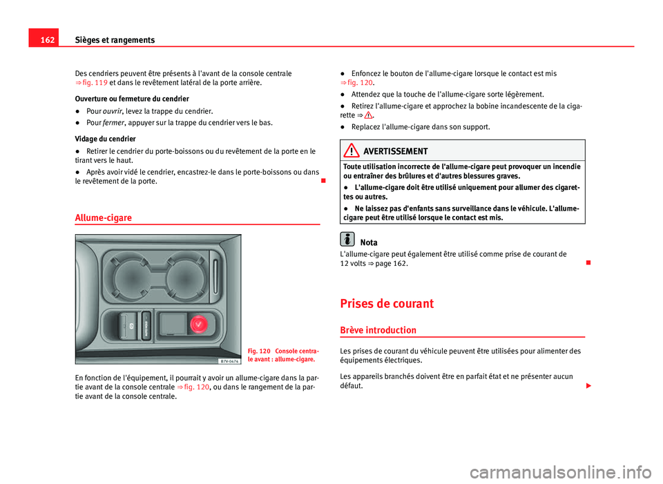 Seat Alhambra 2014 Manuel du propriétaire (in French) 162Sièges et rangements
Des cendriers peuvent être présents à l'avant de la console centrale
⇒ fig. 119 et dans le revêtement latéral de la porte arrière.
Ouverture ou fermeture du cend Seat Alhambra 2014 Manuel du propriétaire (in French) 162Sièges et rangements
Des cendriers peuvent être présents à l'avant de la console centrale
⇒ fig. 119 et dans le revêtement latéral de la porte arrière.
Ouverture ou fermeture du cend