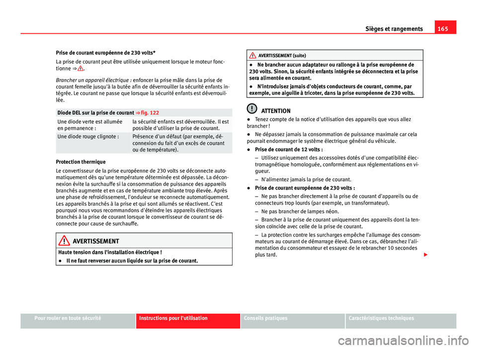 Seat Alhambra 2014 Manuel du propriétaire (in French) 165
Sièges et rangements
Prise de courant européenne de 230 volts*
La prise de courant peut être utilisée uniquement lorsque le moteur fonc-
tionne ⇒
.
Brancher un appareil électrique : enfo Seat Alhambra 2014 Manuel du propriétaire (in French) 165
Sièges et rangements
Prise de courant européenne de 230 volts*
La prise de courant peut être utilisée uniquement lorsque le moteur fonc-
tionne ⇒
.
Brancher un appareil électrique : enfo