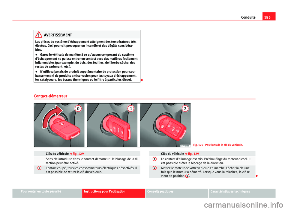 Seat Alhambra 2014 Manuel du propriétaire (in French) 185
Conduite
AVERTISSEMENT
Les pièces du système d'échappement atteignent des températures très
élevées. Ceci pourrait provoquer un incendie et des dégâts considéra-
bles.
● Garez le v Seat Alhambra 2014 Manuel du propriétaire (in French) 185
Conduite
AVERTISSEMENT
Les pièces du système d'échappement atteignent des températures très
élevées. Ceci pourrait provoquer un incendie et des dégâts considéra-
bles.
● Garez le v