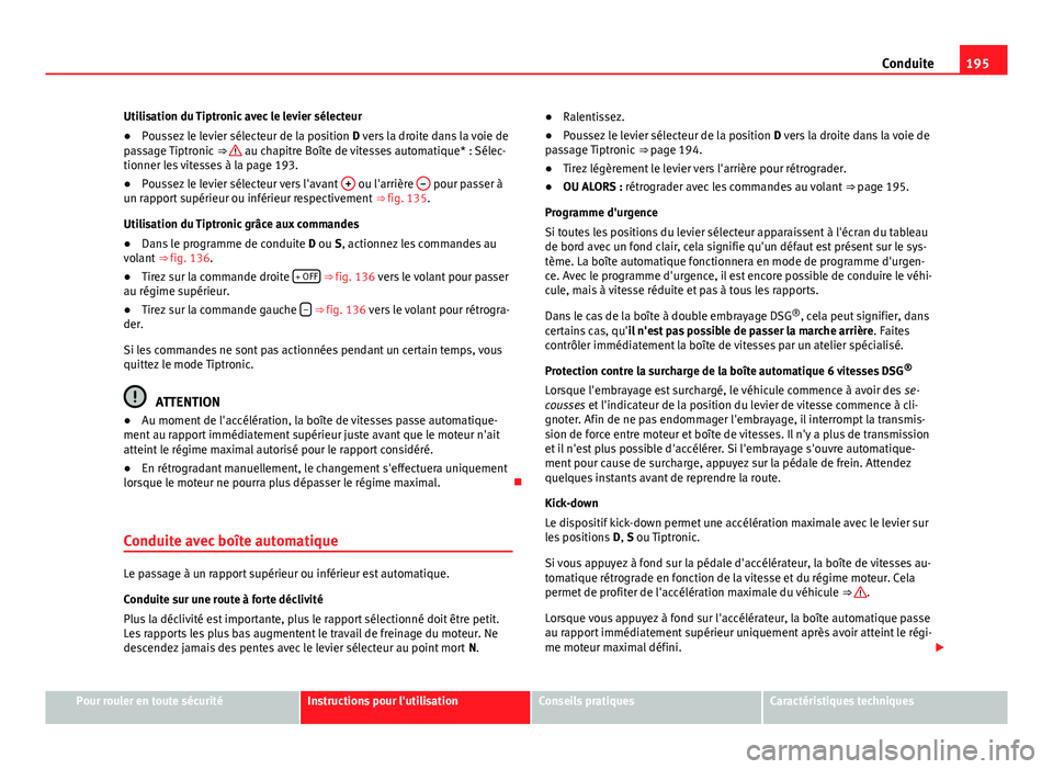 Seat Alhambra 2014 Manuel du propriétaire (in French) 195
Conduite
Utilisation du Tiptronic avec le levier sélecteur
● Poussez le levier sélecteur de la position D vers la droite dans la voie de
passage Tiptronic ⇒
au chapitre Boîte de vites Seat Alhambra 2014 Manuel du propriétaire (in French) 195
Conduite
Utilisation du Tiptronic avec le levier sélecteur
● Poussez le levier sélecteur de la position D vers la droite dans la voie de
passage Tiptronic ⇒
au chapitre Boîte de vites