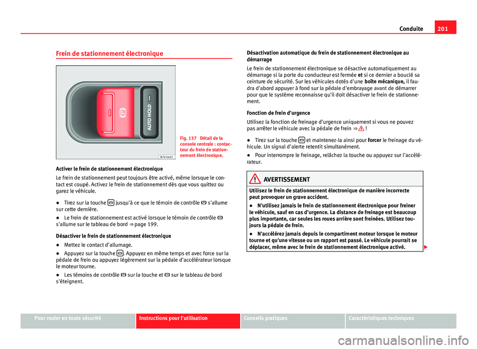 Seat Alhambra 2014 Manuel du propriétaire (in French) 201
Conduite
Frein de stationnement électronique
Fig. 137 Détail de la
console centrale : contac-
teur du frein de station-
nement électronique.
Activer le frein de stationnement électronique
Le Seat Alhambra 2014 Manuel du propriétaire (in French) 201
Conduite
Frein de stationnement électronique
Fig. 137 Détail de la
console centrale : contac-
teur du frein de station-
nement électronique.
Activer le frein de stationnement électronique
Le
