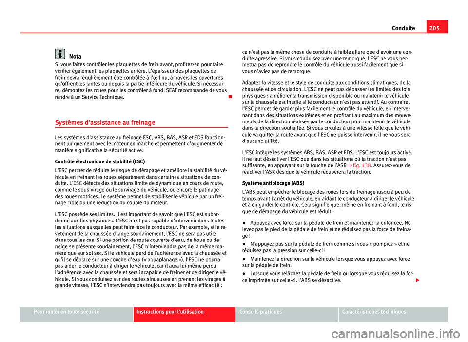 Seat Alhambra 2014 Manuel du propriétaire (in French) 205
Conduite
Nota
Si vous faites contrôler les plaquettes de frein avant, profitez-en pour faire
vérifier également les plaquettes arrière. L'épaisseur des plaquettes de
frein devra réguliè Seat Alhambra 2014 Manuel du propriétaire (in French) 205
Conduite
Nota
Si vous faites contrôler les plaquettes de frein avant, profitez-en pour faire
vérifier également les plaquettes arrière. L'épaisseur des plaquettes de
frein devra réguliè