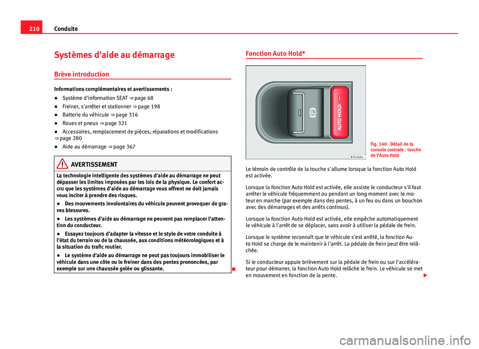 Seat Alhambra 2014 Manuel du propriétaire (in French) 210Conduite
Systèmes d'aide au démarrage
Brève introduction
Informations complémentaires et avertissements :
● Système d'information SEAT ⇒ page 68
● Freiner, s'arrêter et s Seat Alhambra 2014 Manuel du propriétaire (in French) 210Conduite
Systèmes d'aide au démarrage
Brève introduction
Informations complémentaires et avertissements :
● Système d'information SEAT ⇒ page 68
● Freiner, s'arrêter et s