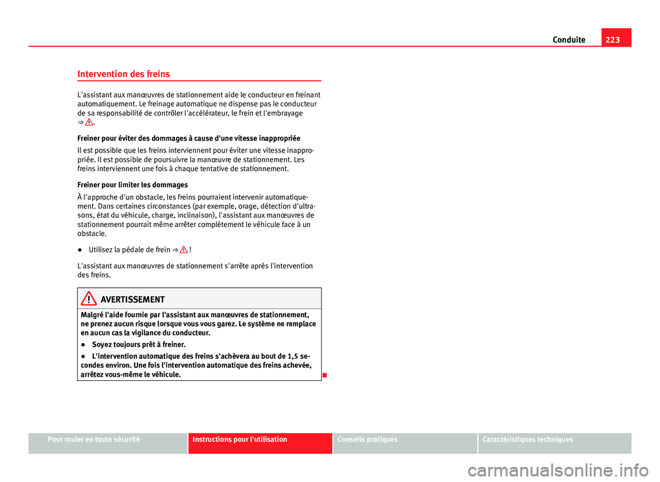 Seat Alhambra 2014 Manuel du propriétaire (in French) 223
Conduite
Intervention des freins
L'assistant aux manœuvres de stationnement aide le conducteur en freinant
automatiquement. Le freinage automatique ne dispense pas le conducteur
de sa respons Seat Alhambra 2014 Manuel du propriétaire (in French) 223
Conduite
Intervention des freins
L'assistant aux manœuvres de stationnement aide le conducteur en freinant
automatiquement. Le freinage automatique ne dispense pas le conducteur
de sa respons