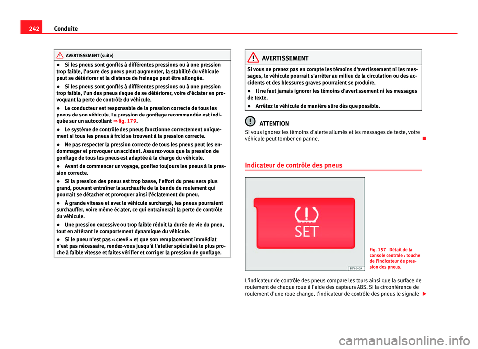 Seat Alhambra 2014 Manuel du propriétaire (in French) 242Conduite
AVERTISSEMENT (suite)
● Si les pneus sont gonflés à différentes pressions ou à une pression
trop faible, l'usure des pneus peut augmenter, la stabilité du véhicule
peut se dét Seat Alhambra 2014 Manuel du propriétaire (in French) 242Conduite
AVERTISSEMENT (suite)
● Si les pneus sont gonflés à différentes pressions ou à une pression
trop faible, l'usure des pneus peut augmenter, la stabilité du véhicule
peut se dét