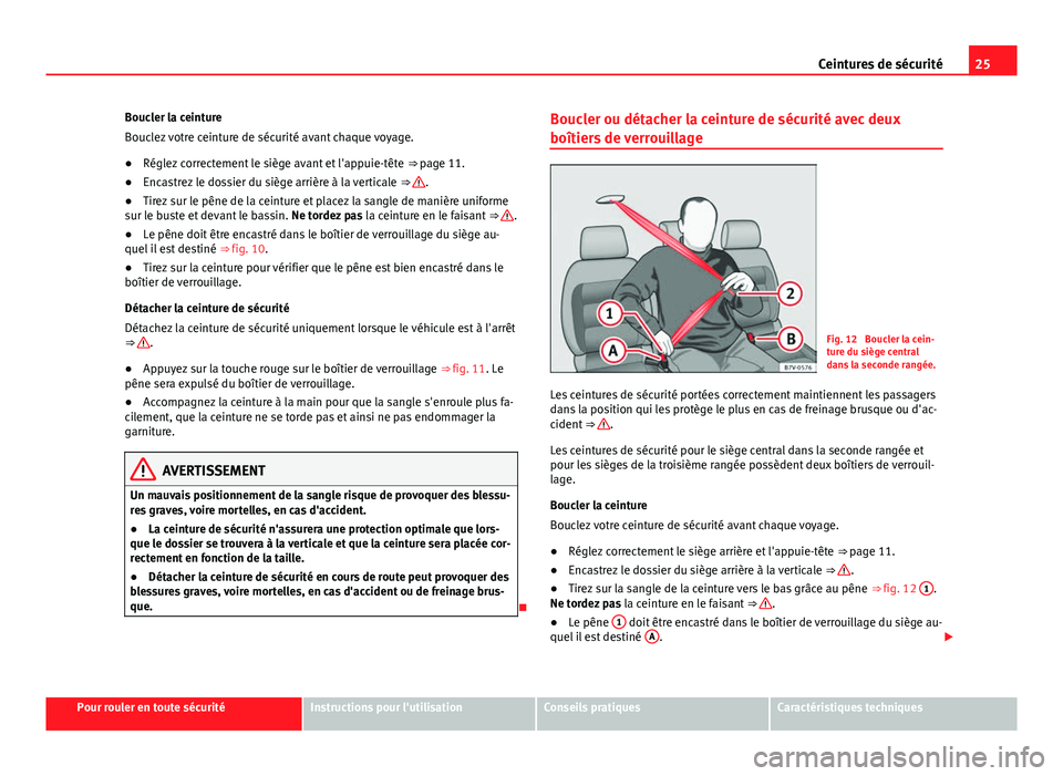 Seat Alhambra 2014 Manuel du propriétaire (in French) 25
Ceintures de sécurité
Boucler la ceinture
Bouclez votre ceinture de sécurité avant chaque voyage.
● Réglez correctement le siège avant et l'appuie-tête ⇒ page 11.
● Encastrez le Seat Alhambra 2014 Manuel du propriétaire (in French) 25
Ceintures de sécurité
Boucler la ceinture
Bouclez votre ceinture de sécurité avant chaque voyage.
● Réglez correctement le siège avant et l'appuie-tête ⇒ page 11.
● Encastrez le