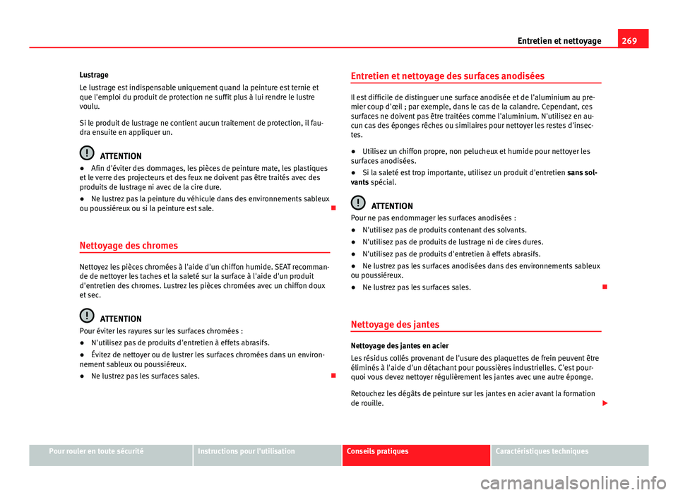 Seat Alhambra 2014 Manuel du propriétaire (in French) 269
Entretien et nettoyage
Lustrage
Le lustrage est indispensable uniquement quand la peinture est ternie et
que l'emploi du produit de protection ne suffit plus à lui rendre le lustre
voulu.
Si Seat Alhambra 2014 Manuel du propriétaire (in French) 269
Entretien et nettoyage
Lustrage
Le lustrage est indispensable uniquement quand la peinture est ternie et
que l'emploi du produit de protection ne suffit plus à lui rendre le lustre
voulu.
Si