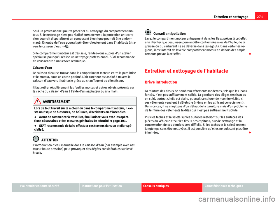 Seat Alhambra 2014 Manuel du propriétaire (in French) 271
Entretien et nettoyage
Seul un professionnel pourra procéder au nettoyage du compartiment mo-
teur. Si le nettoyage n'est pas réalisé correctement, la protection anticorro-
sion pourrait di Seat Alhambra 2014 Manuel du propriétaire (in French) 271
Entretien et nettoyage
Seul un professionnel pourra procéder au nettoyage du compartiment mo-
teur. Si le nettoyage n'est pas réalisé correctement, la protection anticorro-
sion pourrait di