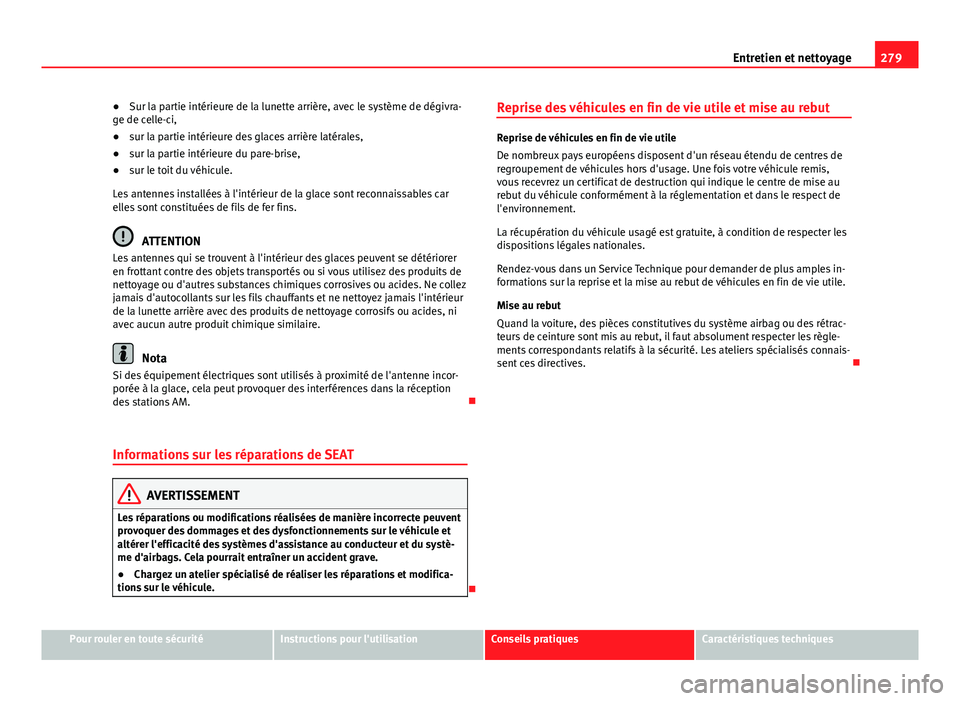 Seat Alhambra 2014 Manuel du propriétaire (in French) 279
Entretien et nettoyage
● Sur la partie intérieure de la lunette arrière, avec le système de dégivra-
ge de celle-ci,
● sur la partie intérieure des glaces arrière latérales,
● sur la Seat Alhambra 2014 Manuel du propriétaire (in French) 279
Entretien et nettoyage
● Sur la partie intérieure de la lunette arrière, avec le système de dégivra-
ge de celle-ci,
● sur la partie intérieure des glaces arrière latérales,
● sur la
