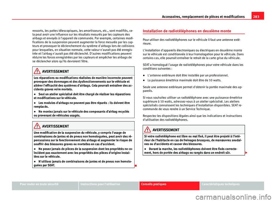 Seat Alhambra 2014 Manuel du propriétaire (in French) 283
Accessoires, remplacement de pièces et modifications
ressorts, les pattes télescopiques, les amortisseurs, etc., sont modifiés, ce-
la peut avoir une influence sur les résultats mesurés par l Seat Alhambra 2014 Manuel du propriétaire (in French) 283
Accessoires, remplacement de pièces et modifications
ressorts, les pattes télescopiques, les amortisseurs, etc., sont modifiés, ce-
la peut avoir une influence sur les résultats mesurés par l