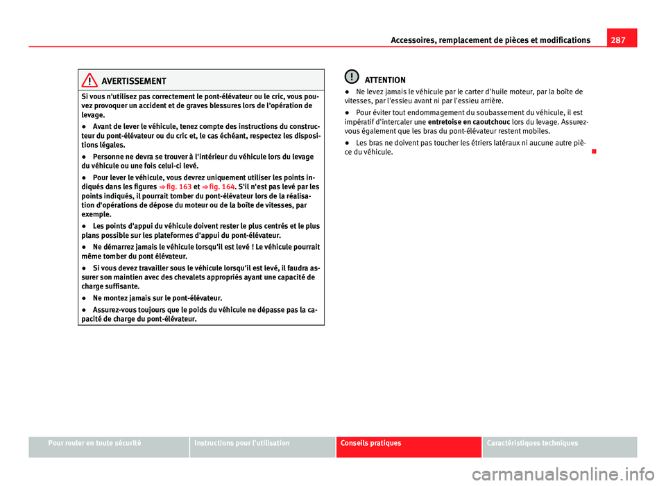 Seat Alhambra 2014 Manuel du propriétaire (in French) 287
Accessoires, remplacement de pièces et modifications
AVERTISSEMENT
Si vous n'utilisez pas correctement le pont-élévateur ou le cric, vous pou-
vez provoquer un accident et de graves blessur Seat Alhambra 2014 Manuel du propriétaire (in French) 287
Accessoires, remplacement de pièces et modifications
AVERTISSEMENT
Si vous n'utilisez pas correctement le pont-élévateur ou le cric, vous pou-
vez provoquer un accident et de graves blessur
