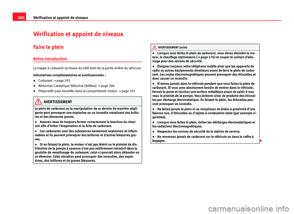 Seat Alhambra 2014 Manuel du propriétaire (in French) 288Vérification et appoint de niveaux
Vérification et appoint de niveaux
Faire le plein Brève introduction
La trappe à carburant se trouve du côté droit de la partie arrière du véhicule.
Infor Seat Alhambra 2014 Manuel du propriétaire (in French) 288Vérification et appoint de niveaux
Vérification et appoint de niveaux
Faire le plein Brève introduction
La trappe à carburant se trouve du côté droit de la partie arrière du véhicule.
Infor