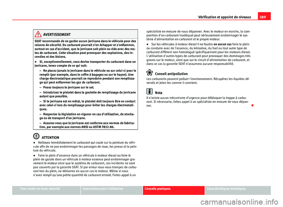 Seat Alhambra 2014 Manuel du propriétaire (in French) 289
Vérification et appoint de niveaux
AVERTISSEMENT
SEAT recommande de ne garder aucun jerricane dans le véhicule pour des
raisons de sécurité. Du carburant pourrait s'en échapper et s'e Seat Alhambra 2014 Manuel du propriétaire (in French) 289
Vérification et appoint de niveaux
AVERTISSEMENT
SEAT recommande de ne garder aucun jerricane dans le véhicule pour des
raisons de sécurité. Du carburant pourrait s'en échapper et s'e