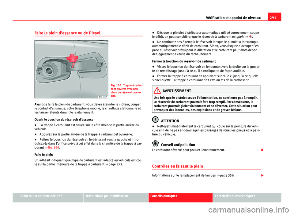 Seat Alhambra 2014 Manuel du propriétaire (in French) 291
Vérification et appoint de niveaux
Faire le plein d'essence ou de Diesel
Fig. 166 Trappe à carbu-
rant ouverte avec bou-
chon de réservoir accro-
ché.
Avant de faire le plein de carburant Seat Alhambra 2014 Manuel du propriétaire (in French) 291
Vérification et appoint de niveaux
Faire le plein d'essence ou de Diesel
Fig. 166 Trappe à carbu-
rant ouverte avec bou-
chon de réservoir accro-
ché.
Avant de faire le plein de carburant