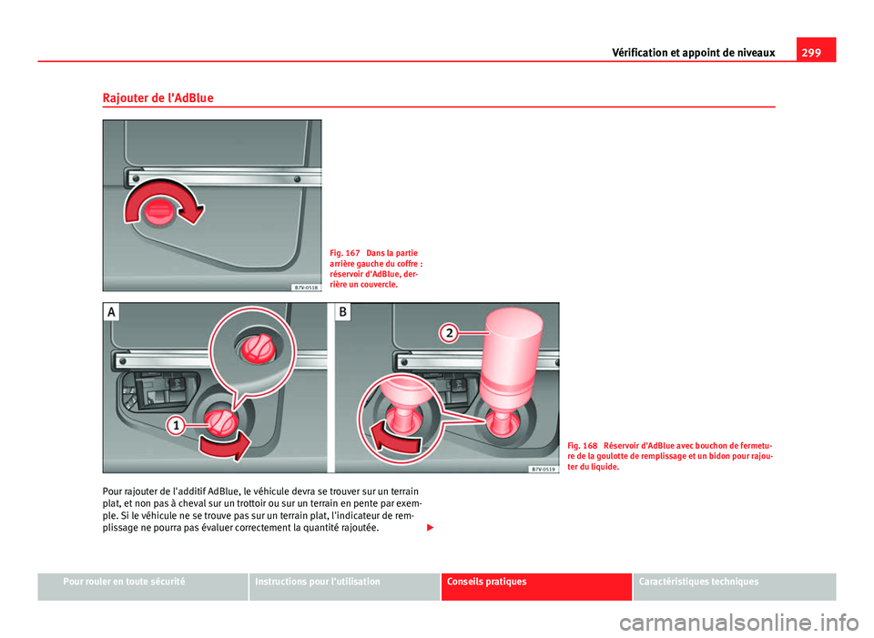 Seat Alhambra 2014 Manuel du propriétaire (in French) 299
Vérification et appoint de niveaux
Rajouter de l'AdBlue
Fig. 167 Dans la partie
arrière gauche du coffre :
réservoir d'AdBlue, der-
rière un couvercle.
Fig. 168 Réservoir d'AdBl Seat Alhambra 2014 Manuel du propriétaire (in French) 299
Vérification et appoint de niveaux
Rajouter de l'AdBlue
Fig. 167 Dans la partie
arrière gauche du coffre :
réservoir d'AdBlue, der-
rière un couvercle.
Fig. 168 Réservoir d'AdBl