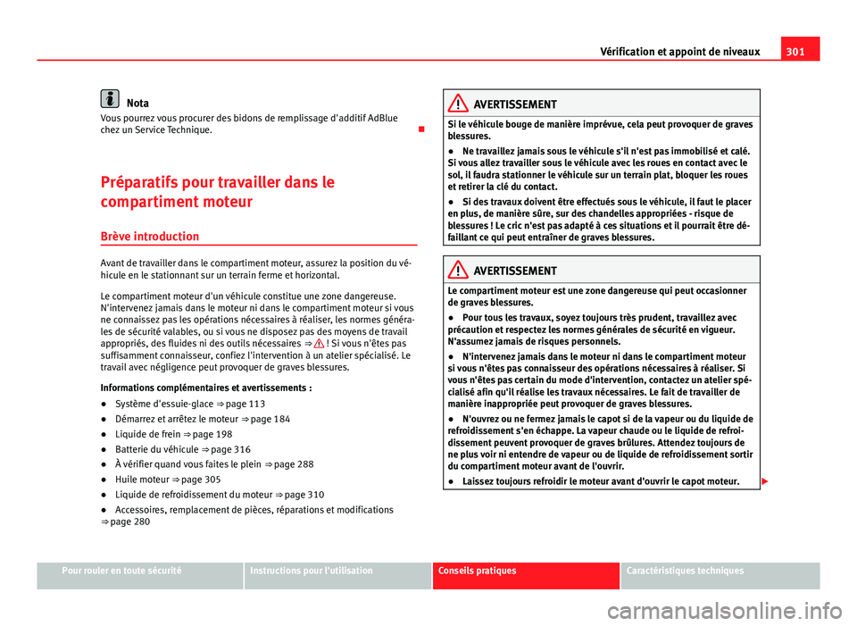 Seat Alhambra 2014 Manuel du propriétaire (in French) 301
Vérification et appoint de niveaux
Nota
Vous pourrez vous procurer des bidons de remplissage d'additif AdBlue
chez un Service Technique.
Préparatifs pour travailler dans le
compartiment Seat Alhambra 2014 Manuel du propriétaire (in French) 301
Vérification et appoint de niveaux
Nota
Vous pourrez vous procurer des bidons de remplissage d'additif AdBlue
chez un Service Technique.
Préparatifs pour travailler dans le
compartiment