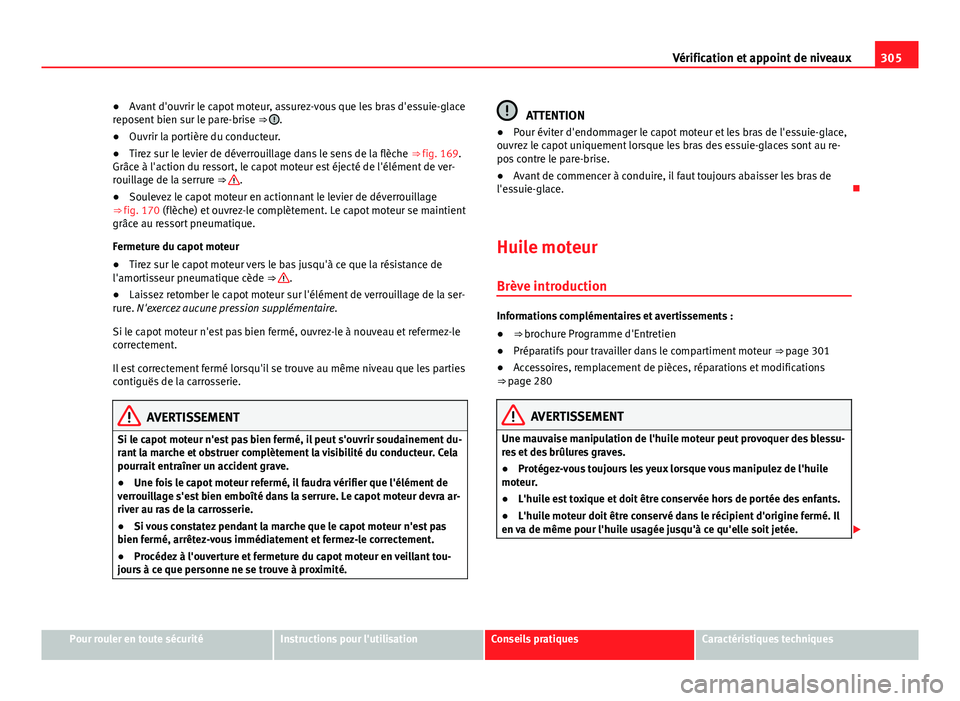 Seat Alhambra 2014 Manuel du propriétaire (in French) 305
Vérification et appoint de niveaux
● Avant d'ouvrir le capot moteur, assurez-vous que les bras d'essuie-glace
reposent bien sur le pare-brise ⇒
.
● Ouvrir la portière du conduc Seat Alhambra 2014 Manuel du propriétaire (in French) 305
Vérification et appoint de niveaux
● Avant d'ouvrir le capot moteur, assurez-vous que les bras d'essuie-glace
reposent bien sur le pare-brise ⇒
.
● Ouvrir la portière du conduc