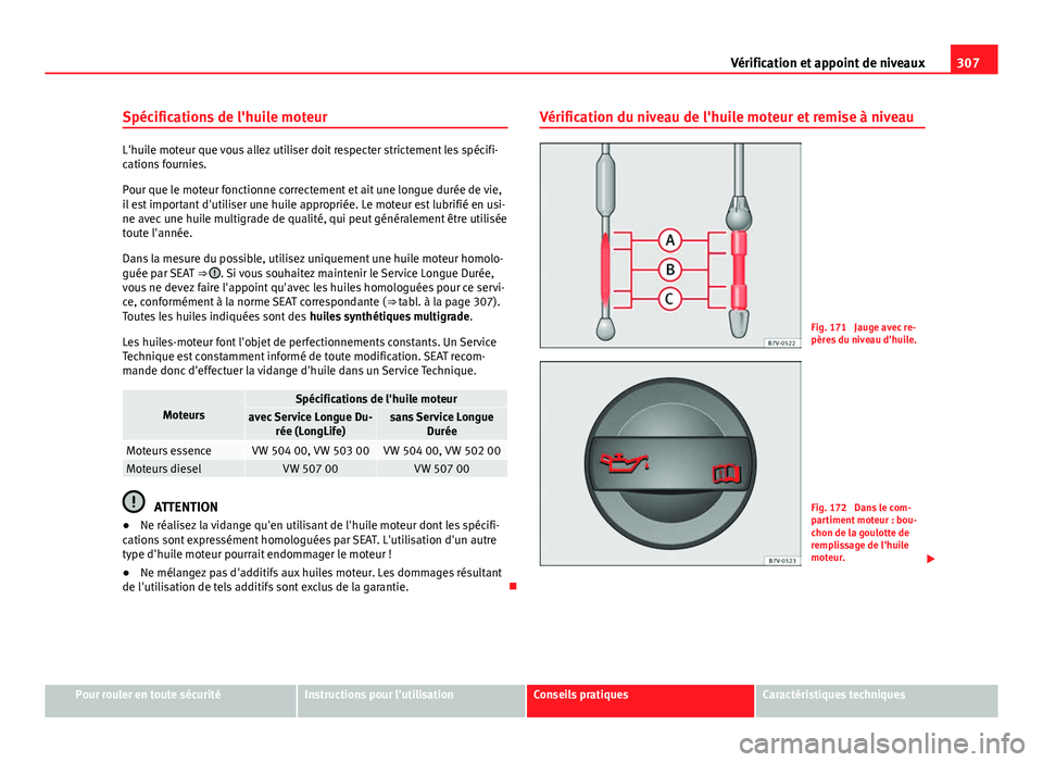 Seat Alhambra 2014 Manuel du propriétaire (in French) 307
Vérification et appoint de niveaux
Spécifications de l'huile moteur
L'huile moteur que vous allez utiliser doit respecter strictement les spécifi-
cations fournies.
Pour que le moteur f Seat Alhambra 2014 Manuel du propriétaire (in French) 307
Vérification et appoint de niveaux
Spécifications de l'huile moteur
L'huile moteur que vous allez utiliser doit respecter strictement les spécifi-
cations fournies.
Pour que le moteur f