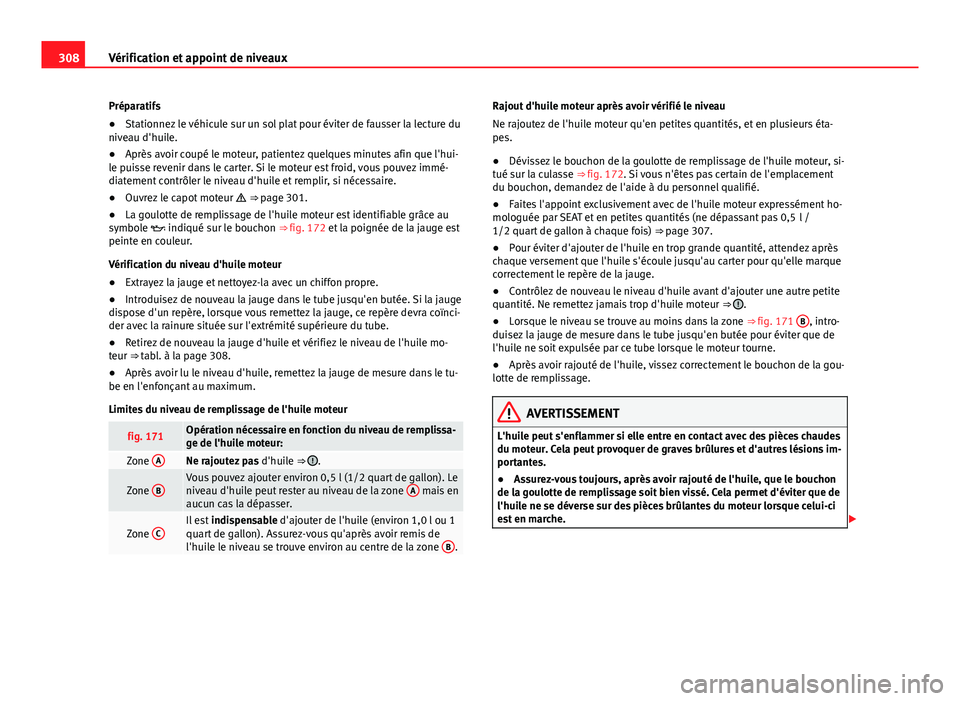 Seat Alhambra 2014 Manuel du propriétaire (in French) 308Vérification et appoint de niveaux
Préparatifs
●Stationnez le véhicule sur un sol plat pour éviter de fausser la lecture du
niveau d'huile.
● Après avoir coupé le moteur, patientez qu Seat Alhambra 2014 Manuel du propriétaire (in French) 308Vérification et appoint de niveaux
Préparatifs
●Stationnez le véhicule sur un sol plat pour éviter de fausser la lecture du
niveau d'huile.
● Après avoir coupé le moteur, patientez qu