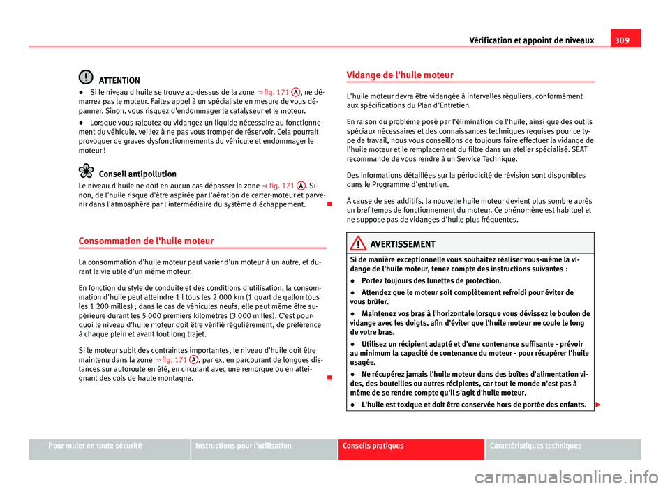 Seat Alhambra 2014 Manuel du propriétaire (in French) 309
Vérification et appoint de niveaux
ATTENTION
● Si le niveau d'huile se trouve au-dessus de la zone ⇒ fig. 171 A, ne dé-
marrez pas le moteur. Faites appel à un spécialiste en mesur Seat Alhambra 2014 Manuel du propriétaire (in French) 309
Vérification et appoint de niveaux
ATTENTION
● Si le niveau d'huile se trouve au-dessus de la zone ⇒ fig. 171 A, ne dé-
marrez pas le moteur. Faites appel à un spécialiste en mesur