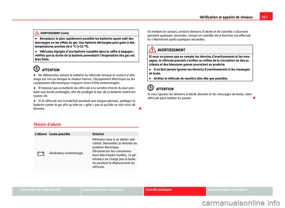 Seat Alhambra 2014 Manuel du propriétaire (in French) 317
Vérification et appoint de niveaux
AVERTISSEMENT (suite)
● Remplacez le plus rapidement possible les batteries ayant subi des
dommages ou les effets du gel. Une batterie déchargée peut geler Seat Alhambra 2014 Manuel du propriétaire (in French) 317
Vérification et appoint de niveaux
AVERTISSEMENT (suite)
● Remplacez le plus rapidement possible les batteries ayant subi des
dommages ou les effets du gel. Une batterie déchargée peut geler