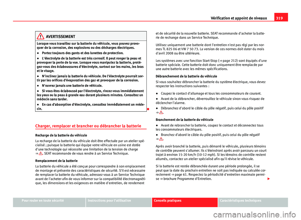 Seat Alhambra 2014 Manuel du propriétaire (in French) 319
Vérification et appoint de niveaux
AVERTISSEMENT
Lorsque vous travaillez sur la batterie du véhicule, vous pouvez provo-
quer de la corrosion, des explosions ou des décharges électriques.
● Seat Alhambra 2014 Manuel du propriétaire (in French) 319
Vérification et appoint de niveaux
AVERTISSEMENT
Lorsque vous travaillez sur la batterie du véhicule, vous pouvez provo-
quer de la corrosion, des explosions ou des décharges électriques.
●