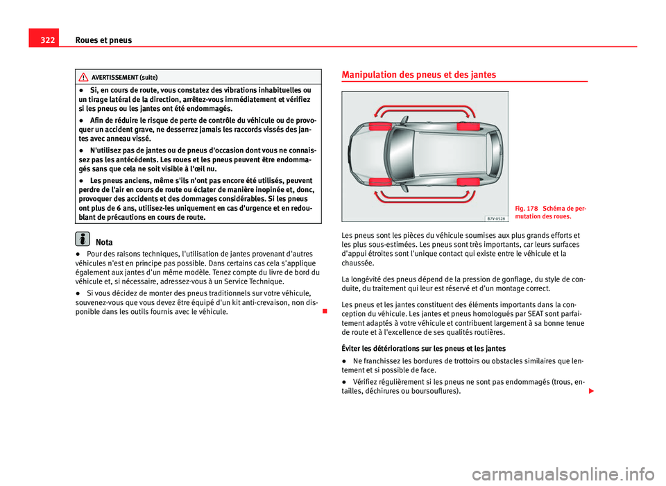 Seat Alhambra 2014 Manuel du propriétaire (in French) 322Roues et pneus
AVERTISSEMENT (suite)
● Si, en cours de route, vous constatez des vibrations inhabituelles ou
un tirage latéral de la direction, arrêtez-vous immédiatement et vérifiez
si les p Seat Alhambra 2014 Manuel du propriétaire (in French) 322Roues et pneus
AVERTISSEMENT (suite)
● Si, en cours de route, vous constatez des vibrations inhabituelles ou
un tirage latéral de la direction, arrêtez-vous immédiatement et vérifiez
si les p