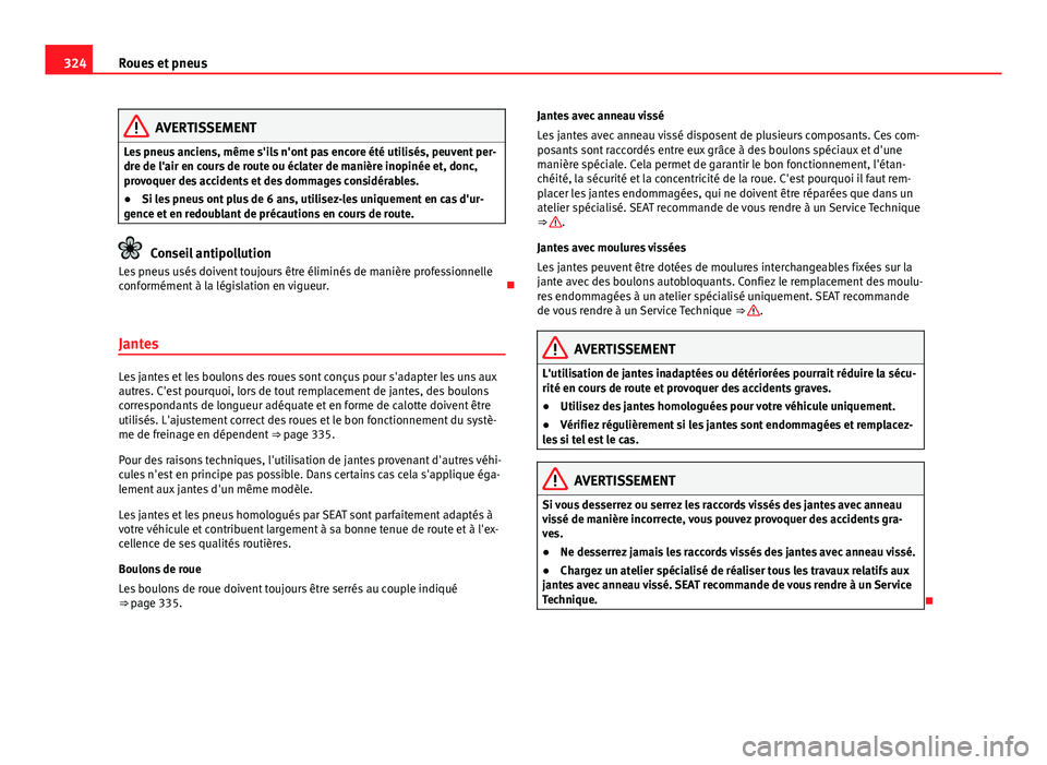 Seat Alhambra 2014 Manuel du propriétaire (in French) 324Roues et pneus
AVERTISSEMENT
Les pneus anciens, même s'ils n'ont pas encore été utilisés, peuvent per-
dre de l'air en cours de route ou éclater de manière inopinée et, donc,
pro Seat Alhambra 2014 Manuel du propriétaire (in French) 324Roues et pneus
AVERTISSEMENT
Les pneus anciens, même s'ils n'ont pas encore été utilisés, peuvent per-
dre de l'air en cours de route ou éclater de manière inopinée et, donc,
pro