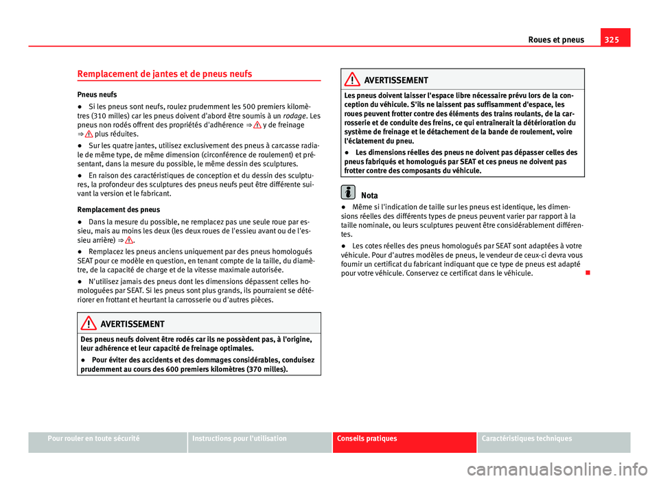 Seat Alhambra 2014 Manuel du propriétaire (in French) 325
Roues et pneus
Remplacement de jantes et de pneus neufs
Pneus neufs
● Si les pneus sont neufs, roulez prudemment les 500 premiers kilomè-
tres (310 milles) car les pneus doivent d'abord êt Seat Alhambra 2014 Manuel du propriétaire (in French) 325
Roues et pneus
Remplacement de jantes et de pneus neufs
Pneus neufs
● Si les pneus sont neufs, roulez prudemment les 500 premiers kilomè-
tres (310 milles) car les pneus doivent d'abord êt