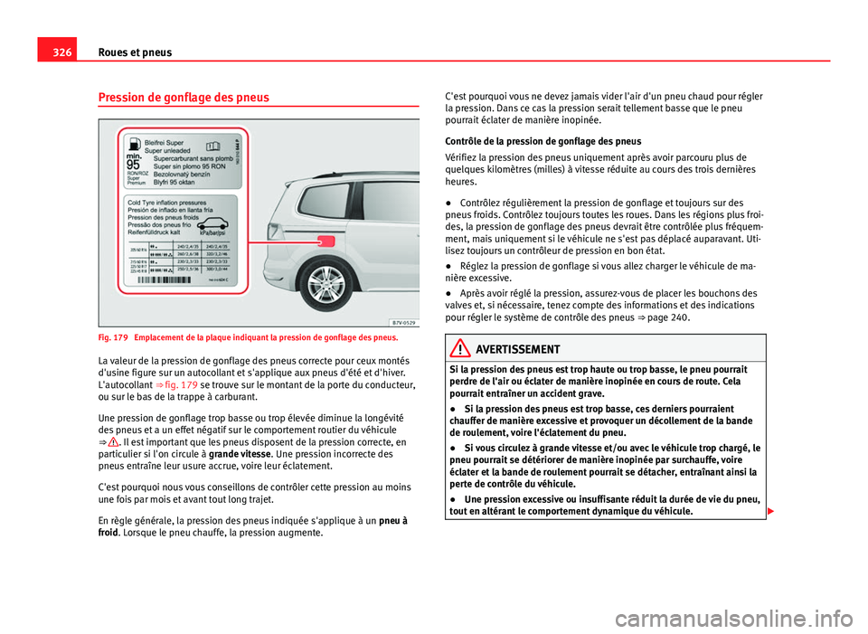 Seat Alhambra 2014 Manuel du propriétaire (in French) 326Roues et pneus
Pression de gonflage des pneus
Fig. 179 Emplacement de la plaque indiquant la pression de gonflage des pneus.
La valeur de la pression de gonflage des pneus correcte pour ceux mont Seat Alhambra 2014 Manuel du propriétaire (in French) 326Roues et pneus
Pression de gonflage des pneus
Fig. 179 Emplacement de la plaque indiquant la pression de gonflage des pneus.
La valeur de la pression de gonflage des pneus correcte pour ceux mont