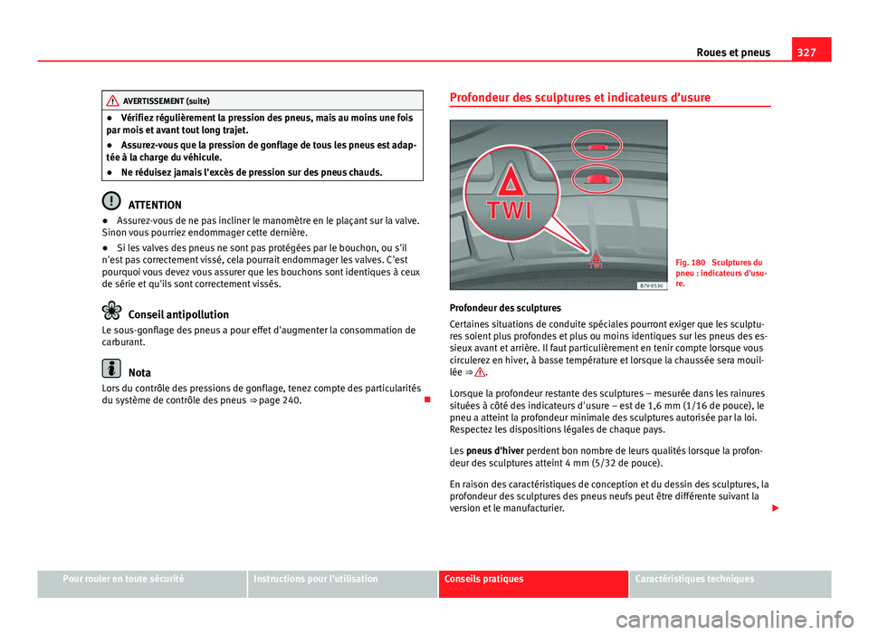Seat Alhambra 2014 Manuel du propriétaire (in French) 327
Roues et pneus
AVERTISSEMENT (suite)
● Vérifiez régulièrement la pression des pneus, mais au moins une fois
par mois et avant tout long trajet.
● Assurez-vous que la pression de gonflage de Seat Alhambra 2014 Manuel du propriétaire (in French) 327
Roues et pneus
AVERTISSEMENT (suite)
● Vérifiez régulièrement la pression des pneus, mais au moins une fois
par mois et avant tout long trajet.
● Assurez-vous que la pression de gonflage de