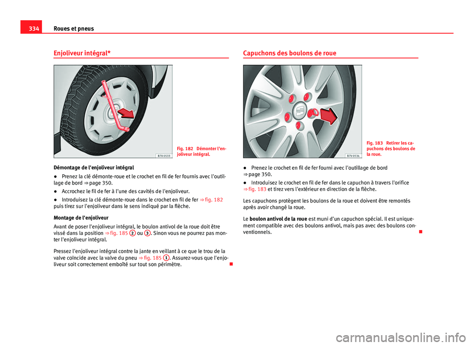 Seat Alhambra 2014 Manuel du propriétaire (in French) 334Roues et pneus
Enjoliveur intégral*
Fig. 182 Démonter l'en-
joliveur intégral.
Démontage de l'enjoliveur intégral
● Prenez la clé démonte-roue et le crochet en fil de fer fournis Seat Alhambra 2014 Manuel du propriétaire (in French) 334Roues et pneus
Enjoliveur intégral*
Fig. 182 Démonter l'en-
joliveur intégral.
Démontage de l'enjoliveur intégral
● Prenez la clé démonte-roue et le crochet en fil de fer fournis