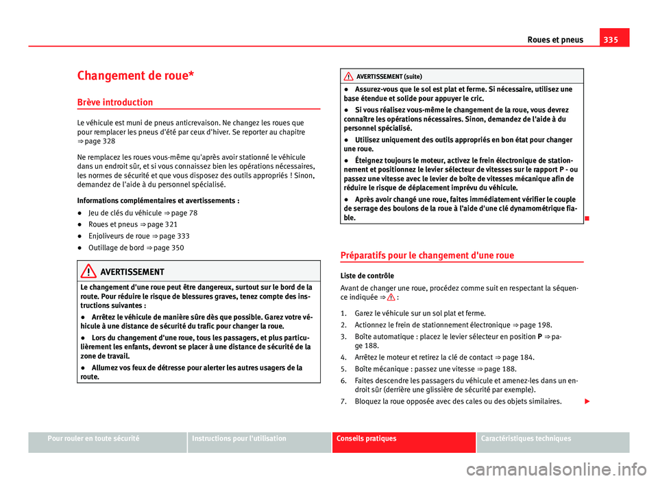 Seat Alhambra 2014 Manuel du propriétaire (in French) 335
Roues et pneus
Changement de roue* Brève introduction
Le véhicule est muni de pneus anticrevaison. Ne changez les roues que
pour remplacer les pneus d'été par ceux d'hiver. Se reporter Seat Alhambra 2014 Manuel du propriétaire (in French) 335
Roues et pneus
Changement de roue* Brève introduction
Le véhicule est muni de pneus anticrevaison. Ne changez les roues que
pour remplacer les pneus d'été par ceux d'hiver. Se reporter
