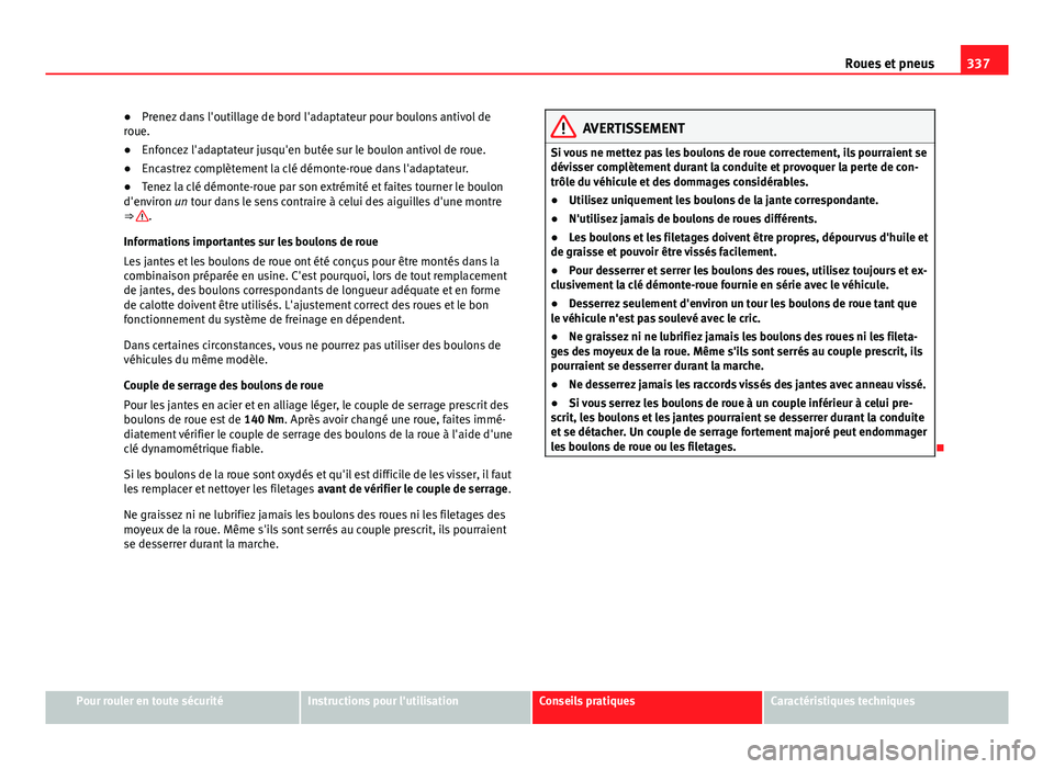 Seat Alhambra 2014 Manuel du propriétaire (in French) 337
Roues et pneus
● Prenez dans l'outillage de bord l'adaptateur pour boulons antivol de
roue.
● Enfoncez l'adaptateur jusqu'en butée sur le boulon antivol de roue.
● Encastrez Seat Alhambra 2014 Manuel du propriétaire (in French) 337
Roues et pneus
● Prenez dans l'outillage de bord l'adaptateur pour boulons antivol de
roue.
● Enfoncez l'adaptateur jusqu'en butée sur le boulon antivol de roue.
● Encastrez