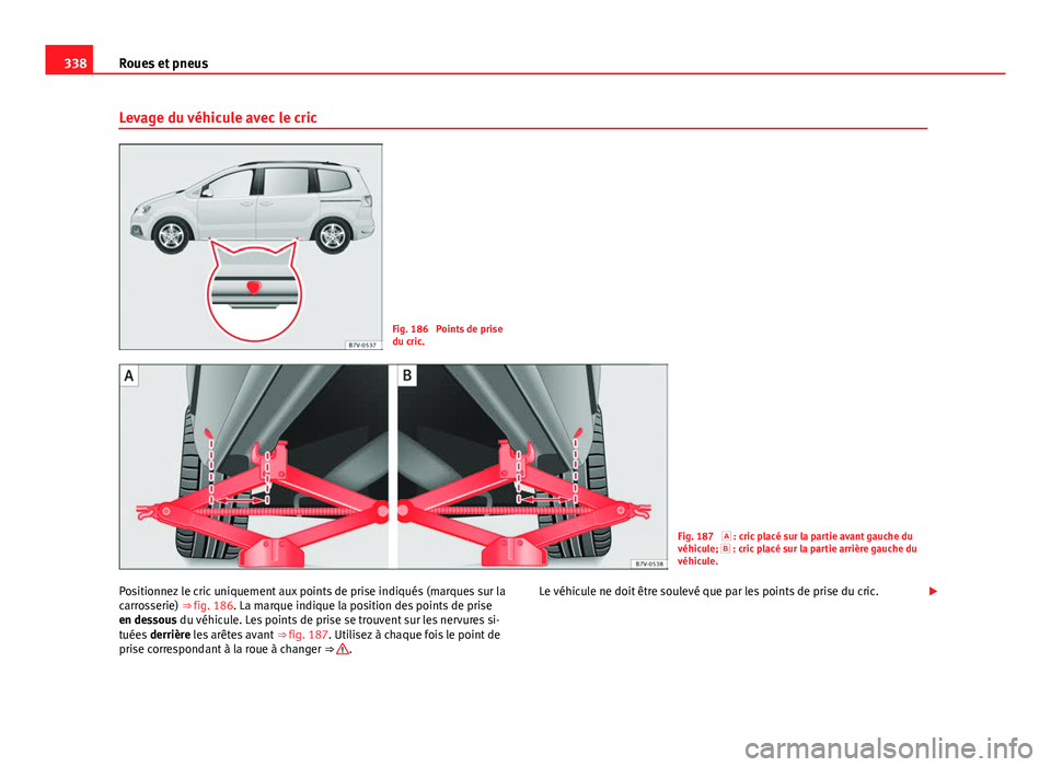 Seat Alhambra 2014 Manuel du propriétaire (in French) 338Roues et pneus
Levage du véhicule avec le cric
Fig. 186 Points de prise
du cric.
Fig. 187 : cric placé sur la partie avant gauche du
véhicule; : cric placé sur la partie arrière gauch Seat Alhambra 2014 Manuel du propriétaire (in French) 338Roues et pneus
Levage du véhicule avec le cric
Fig. 186 Points de prise
du cric.
Fig. 187 : cric placé sur la partie avant gauche du
véhicule; : cric placé sur la partie arrière gauch