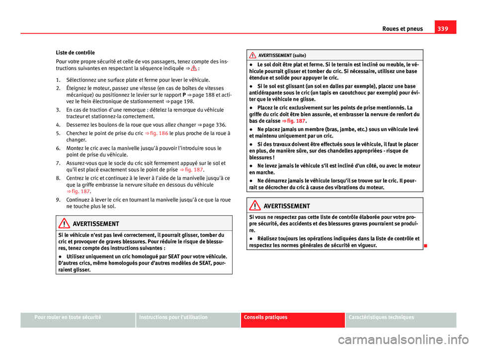 Seat Alhambra 2014 Manuel du propriétaire (in French) 339
Roues et pneus
Liste de contrôle
Pour votre propre sécurité et celle de vos passagers, tenez compte des ins-
tructions suivantes en respectant la séquence indiquée ⇒
:
Sélectionnez un Seat Alhambra 2014 Manuel du propriétaire (in French) 339
Roues et pneus
Liste de contrôle
Pour votre propre sécurité et celle de vos passagers, tenez compte des ins-
tructions suivantes en respectant la séquence indiquée ⇒
:
Sélectionnez un