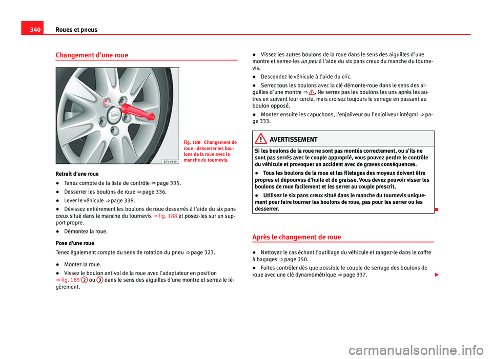 Seat Alhambra 2014 Manuel du propriétaire (in French) 340Roues et pneus
Changement d'une roue
Fig. 188 Changement de
roue : desserrer les bou-
lons de la roue avec le
manche du tournevis.
Retrait d'une roue
● Tenez compte de la liste de contr Seat Alhambra 2014 Manuel du propriétaire (in French) 340Roues et pneus
Changement d'une roue
Fig. 188 Changement de
roue : desserrer les bou-
lons de la roue avec le
manche du tournevis.
Retrait d'une roue
● Tenez compte de la liste de contr