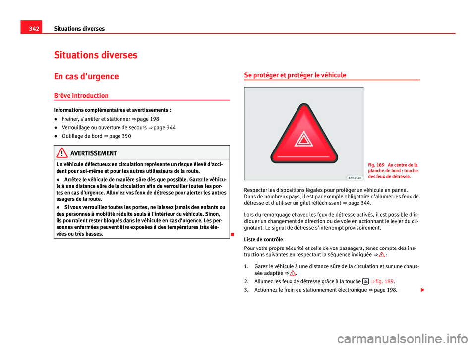 Seat Alhambra 2014 Manuel du propriétaire (in French) 342Situations diverses
Situations diverses
En cas d'urgence
Brève introduction
Informations complémentaires et avertissements :
● Freiner, s'arrêter et stationner ⇒ page 198
● Verr Seat Alhambra 2014 Manuel du propriétaire (in French) 342Situations diverses
Situations diverses
En cas d'urgence
Brève introduction
Informations complémentaires et avertissements :
● Freiner, s'arrêter et stationner ⇒ page 198
● Verr