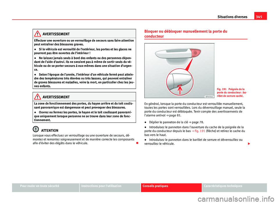 Seat Alhambra 2014 Manuel du propriétaire (in French) 345
Situations diverses
AVERTISSEMENT
Effectuer une ouverture ou un verrouillage de secours sans faire attention
peut entraîner des blessures graves.
● Si le véhicule est verrouillé de l’extér Seat Alhambra 2014 Manuel du propriétaire (in French) 345
Situations diverses
AVERTISSEMENT
Effectuer une ouverture ou un verrouillage de secours sans faire attention
peut entraîner des blessures graves.
● Si le véhicule est verrouillé de l’extér