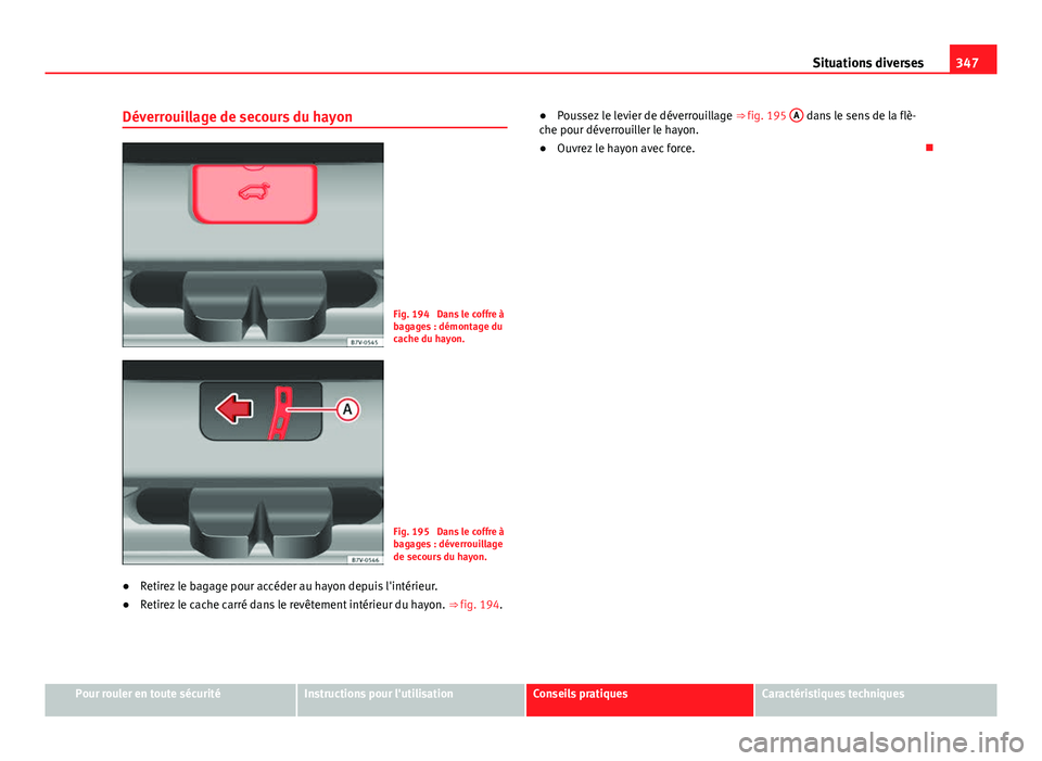 Seat Alhambra 2014 Manuel du propriétaire (in French) 347
Situations diverses
Déverrouillage de secours du hayon
Fig. 194 Dans le coffre à
bagages : démontage du
cache du hayon.
Fig. 195 Dans le coffre à
bagages : déverrouillage
de secours du hayo Seat Alhambra 2014 Manuel du propriétaire (in French) 347
Situations diverses
Déverrouillage de secours du hayon
Fig. 194 Dans le coffre à
bagages : démontage du
cache du hayon.
Fig. 195 Dans le coffre à
bagages : déverrouillage
de secours du hayo