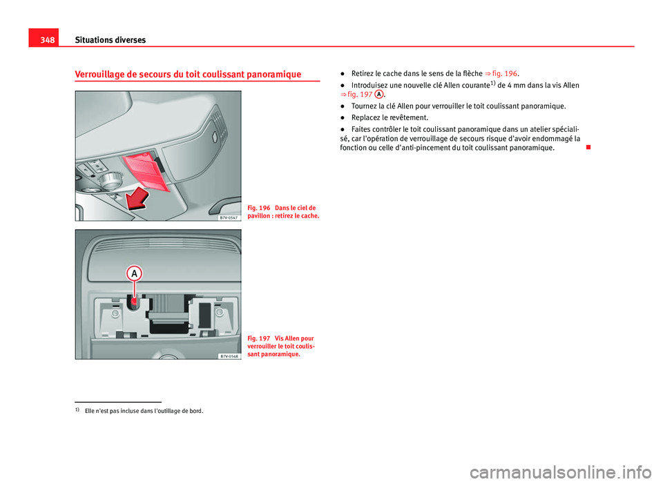 Seat Alhambra 2014 Manuel du propriétaire (in French) 348Situations diverses
Verrouillage de secours du toit coulissant panoramique
Fig. 196 Dans le ciel de
pavillon : retirez le cache.
Fig. 197 Vis Allen pour
verrouiller le toit coulis-
sant panoramiq Seat Alhambra 2014 Manuel du propriétaire (in French) 348Situations diverses
Verrouillage de secours du toit coulissant panoramique
Fig. 196 Dans le ciel de
pavillon : retirez le cache.
Fig. 197 Vis Allen pour
verrouiller le toit coulis-
sant panoramiq