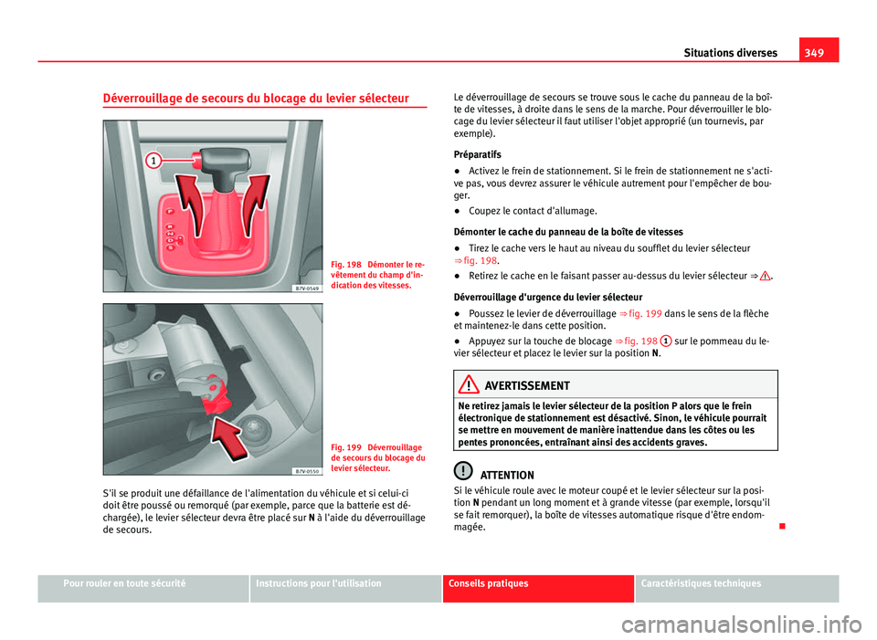 Seat Alhambra 2014 Manuel du propriétaire (in French) 349
Situations diverses
Déverrouillage de secours du blocage du levier sélecteur
Fig. 198 Démonter le re-
vêtement du champ d'in-
dication des vitesses.
Fig. 199 Déverrouillage
de secours d Seat Alhambra 2014 Manuel du propriétaire (in French) 349
Situations diverses
Déverrouillage de secours du blocage du levier sélecteur
Fig. 198 Démonter le re-
vêtement du champ d'in-
dication des vitesses.
Fig. 199 Déverrouillage
de secours d